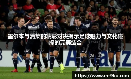 墨尔本与清莱的精彩对决揭示足球魅力与文化碰撞的完美结合