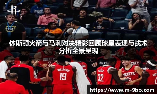 休斯顿火箭与马刺对决精彩回顾球星表现与战术分析全景呈现